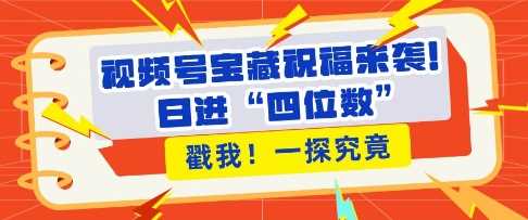 视频号宝藏祝福来袭,粉丝无忧扩张,带货效能翻倍,日进“四位数” 近在咫尺-轻创社项目网
