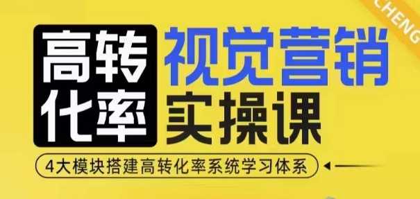 高转化率·视觉营销实操课,4大模块搭建高转化率系统学习体系-轻创社项目网