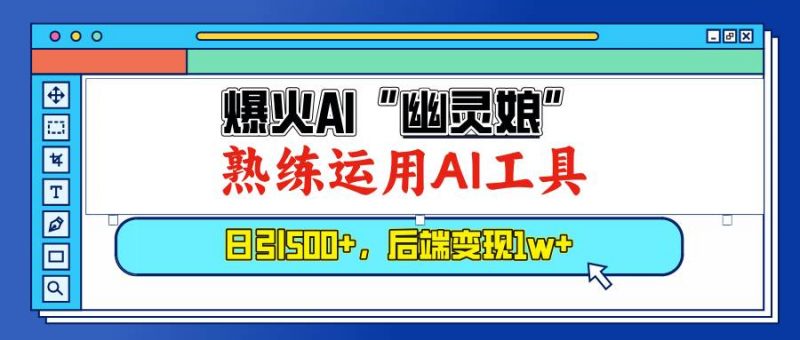 (13805期)爆火AI“幽灵娘”,熟练运用AI工具,日引500+粉,后端变现1W+-轻创社项目网