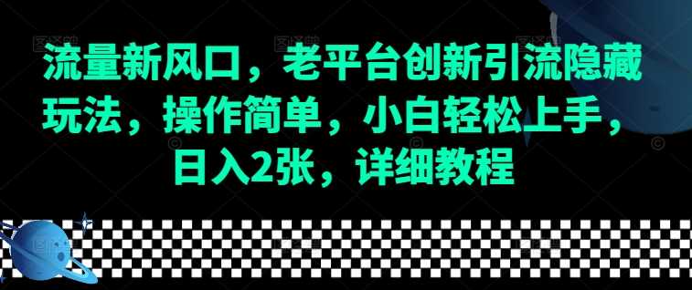 流量新风口,老平台创新引流隐藏玩法,操作简单,小白轻松上手,日入2张,详细教程-轻创社项目网