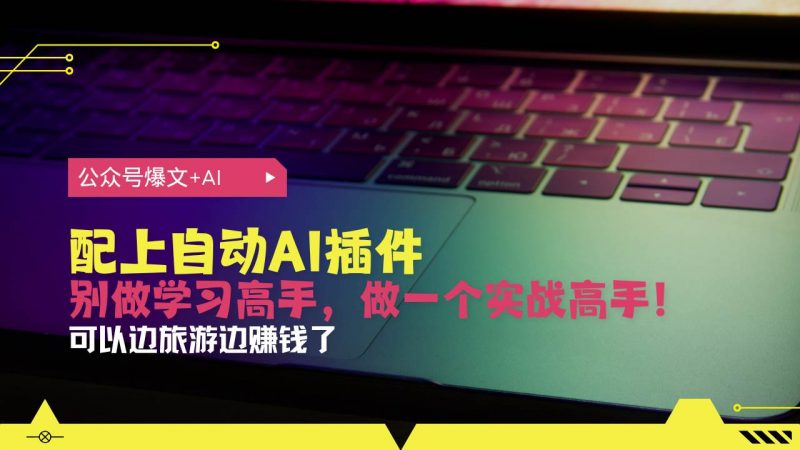 (13532期)公众号爆文配上自动AI插件,从注册到10W+,可以边旅游边赚钱了-轻创社项目网