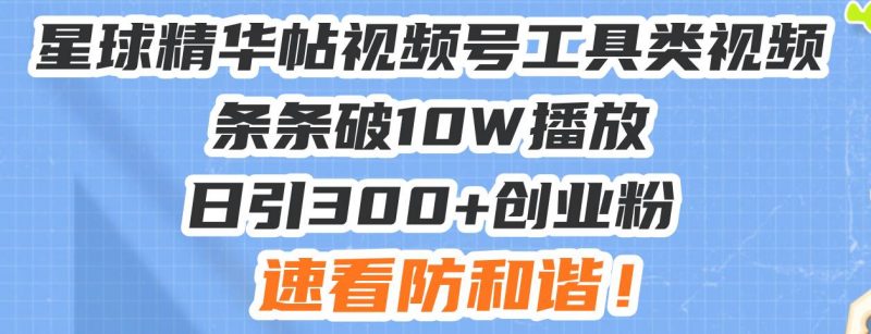 (13643期)星球精华帖视频号工具类视频条条破10W播放日引300+创业粉,速看防和谐!-轻创社项目网