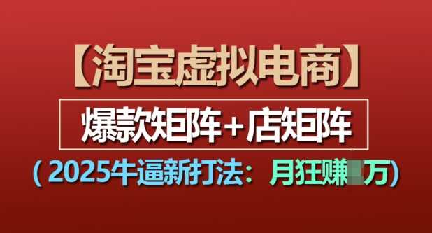 淘宝虚拟电商,2025牛逼新打法:爆款矩阵+店矩阵,月入过万-轻创社项目网