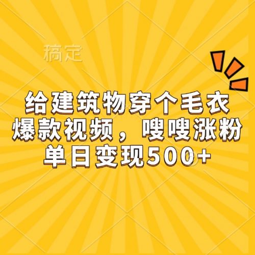 给建筑物穿个毛衣,爆款视频,嗖嗖涨粉,单日变现500+-轻创社项目网