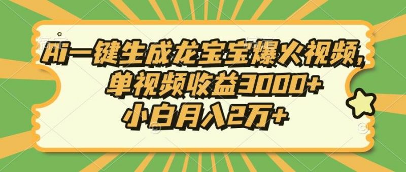 (13819期)Ai一键生成龙宝宝爆火视频,单视频收益3000+,小白月入2万+-轻创社项目网