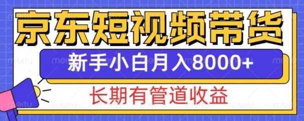 京东短视频带货新玩法,长期管道收益,新手也能月入8000+-轻创社项目网