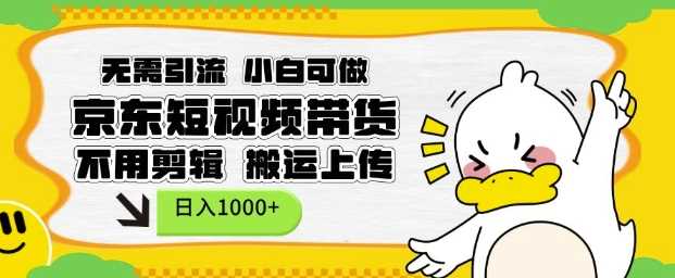 无需引流,小白可做,京东短现频带货,不用剪辑,搬运上传,日入1k【揭秘】-轻创社项目网