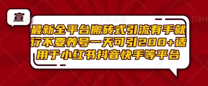 最新全平台搬砖式引流有手就行不要养号一天可引200+项目粉适用于小红书抖音快手等平台-轻创社项目网