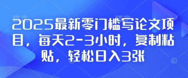 2025最新零门槛写论文项目,每天2-3小时,复制粘贴,轻松日入3张,附详细资料教程【揭秘】-轻创社项目网