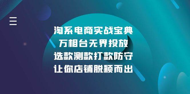 (13701期)淘系电商实战宝典:万相台无界投放,选款测款打款防守,让你店铺脱颖而出-轻创社项目网