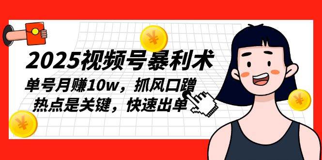(13793期)2025视频号暴利术,单号月赚10w,抓风口蹭热点是关键,快速出单-轻创社项目网