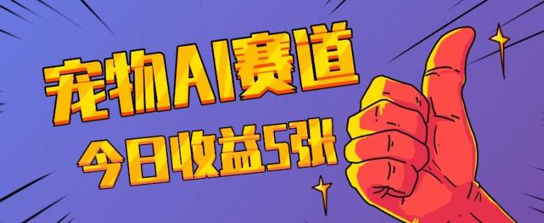 三天一万赞,宠物AI蓝海赛道,今日收入五张【揭秘】-轻创社项目网