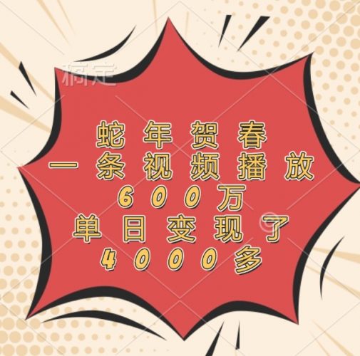 蛇年贺春,一条视频播放600万,单日变现了4000多-轻创社项目网