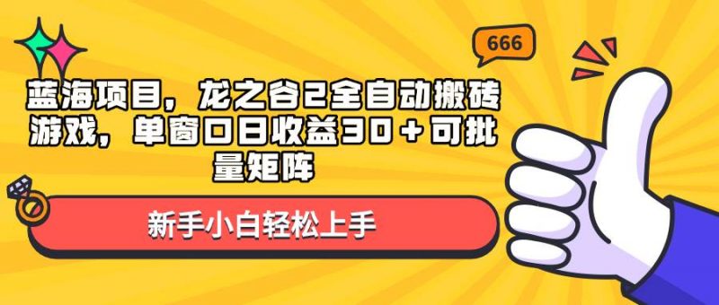 (13769期)蓝海项目,龙之谷2全自动搬砖游戏,单窗口日收益30+可批量矩阵-轻创社项目网