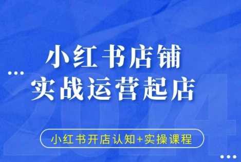 小红书店铺实战运营起店,小红书开店认知+实操课程-轻创社项目网