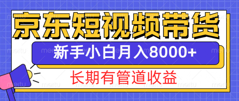 京东短视频带货新玩法,长期管道收益,新手也能月入8000+-轻创社项目网