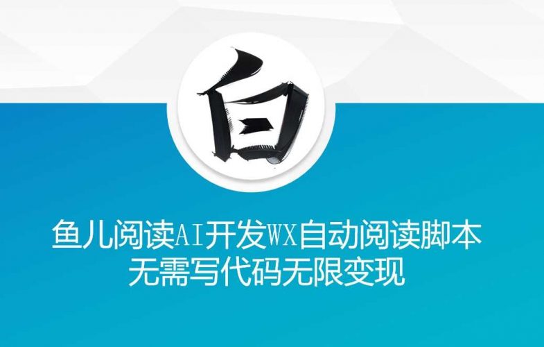 ‘鱼儿阅读’利用AI无需写代码开发自动微信自动阅读脚本无限变现【揭秘】-轻创社项目网