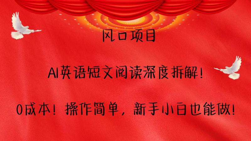 风口项目,AI英语短文阅读深度拆解!0成本!操作简单,新手小白也能做!-轻创社项目网