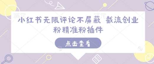 小红书无限评论不屏蔽 截流创业粉精准粉插件-轻创社项目网