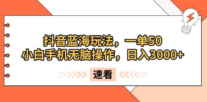 (13565期)抖音蓝海玩法,一单50,小白手机无脑操作,日入3000+-轻创社项目网
