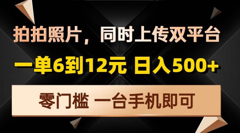(13783期)拍拍照片,同时上传双平台,一单6到12元,轻轻松松日入500+,零门槛,…-轻创社项目网