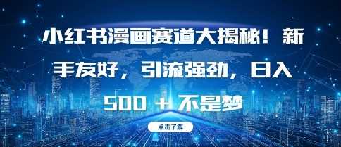 小红书漫画赛道大揭秘!新手友好,引流强劲,日入多张【揭秘】-轻创社项目网