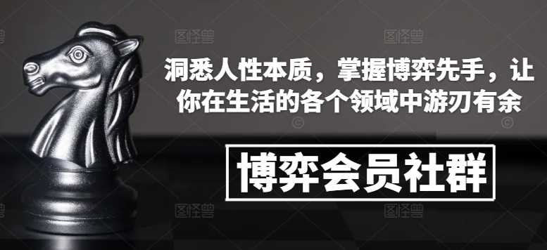 博弈会员社群,洞悉人性本质,掌握博弈先手,让你在生活的各个领域中游刃有余-轻创社项目网