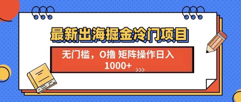 (13672期)最新出海掘金冷门项目,单号日入1000+-轻创社项目网