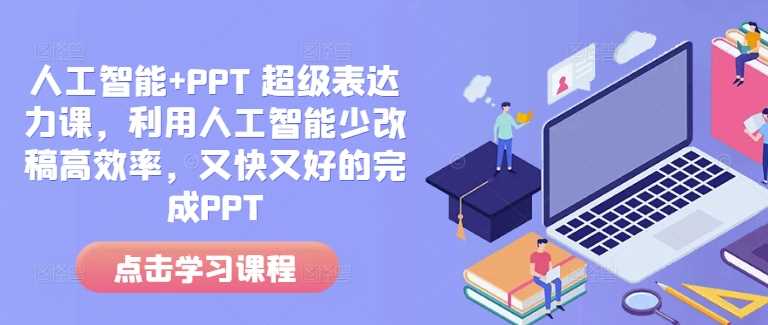 人工智能+PPT 超级表达力课,利用人工智能少改稿高效率,又快又好的完成PPT-轻创社项目网