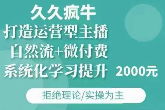 久久疯牛·自然流+微付费(12月23更新)打造运营型主播,包11月+12月-轻创社项目网