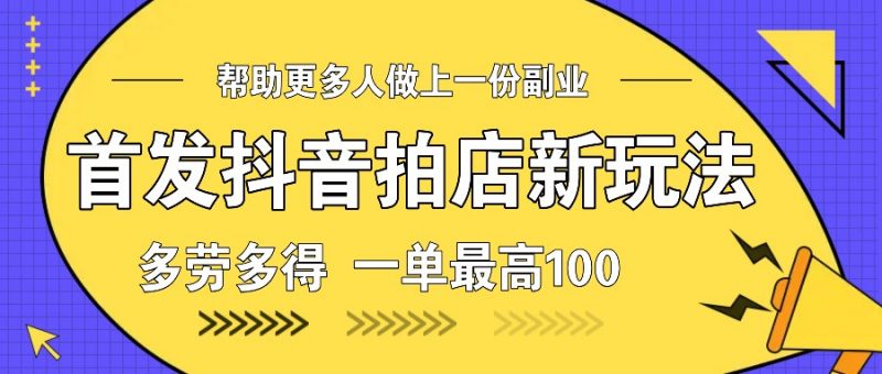首发抖音拍店新玩法,多劳多得 一单最高100-轻创社项目网