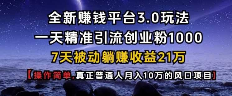 全新赚钱平台3.0玩法一天精准引流创业粉1000.7天被动躺Z收益21W【仅揭秘】-轻创社项目网