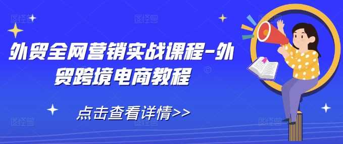 外贸全网营销实战课程-外贸跨境电商教程-轻创社项目网