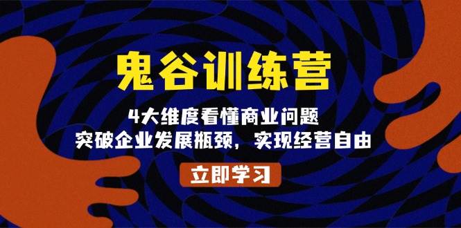 (13716期)鬼 谷 训 练 营,4大维度看懂商业问题,突破企业发展瓶颈,实现经营自由-轻创社项目网