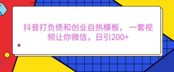 抖音打负债和创业自热模板, 一套视频让你微信,日引200+【揭秘】-轻创社项目网