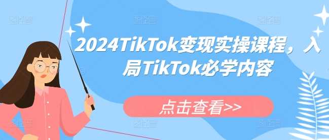 2024TikTok变现实操课程,入局TikTok必学内容-轻创社项目网