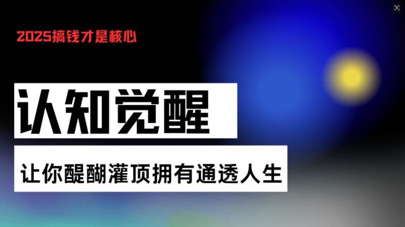 (13620期)认知觉醒,让你醍醐灌顶拥有通透人生,掌握强大的秘密!觉醒开悟课-轻创社项目网