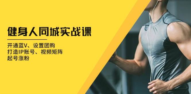 健身人同城实战课:开通蓝V、设置团购、打造IP账号、视频矩阵、起号涨粉-轻创社项目网