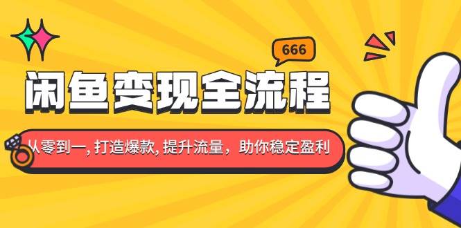 (13677期)闲鱼变现全流程:你从零到一, 打造爆款, 提升流量,助你稳定盈利-轻创社项目网