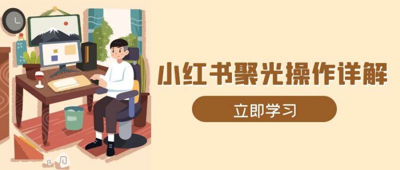 (13792期)小红书聚光操作详解,涵盖素材、开户、定位、计划搭建等全流程实操-轻创社项目网
