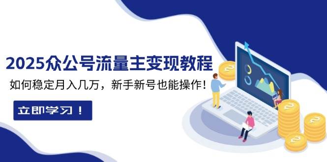 2025众公号流量主变现教程:如何稳定月入几万,新手新号也能操作-轻创社项目网