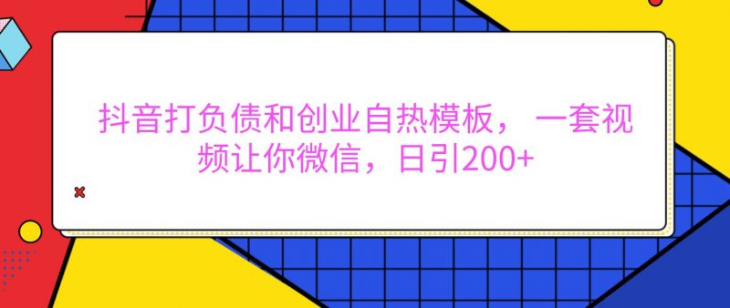 抖音打负债和创业自热模板, 一套视频让你微信,日引200+-轻创社项目网