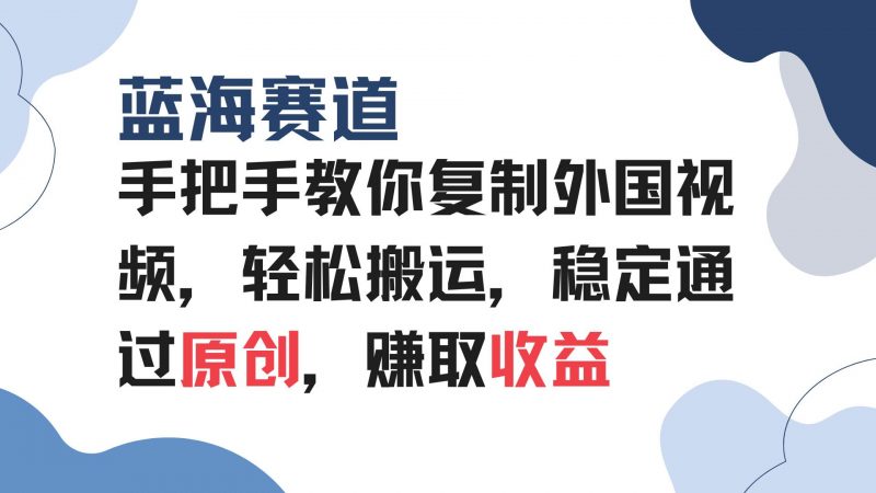 (13823期)手把手教你复制外国视频,轻松搬运,蓝海赛道稳定通过原创,赚取收益-轻创社项目网