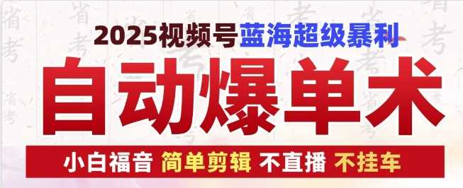 2025视频号蓝海超级暴利自动爆单术1.0 ，小白褔音 简单剪辑 不直播 不挂车-轻创社项目网