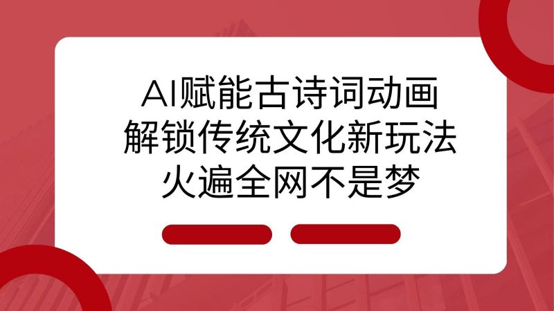 AI 赋能古诗词动画:解锁传统文化新玩法,火遍全网不是梦!-轻创社项目网