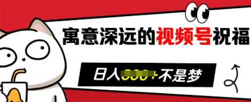 寓意深远的视频号祝福,粉丝增长无忧,带货效果事半功倍,日入多张【揭秘】-轻创社项目网