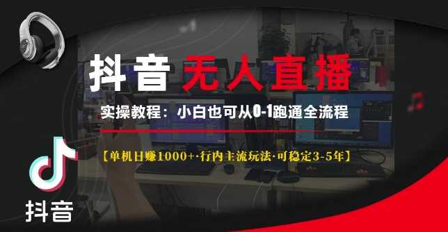 抖音无人直播实操教程【单机日入1k+行内主流玩法可稳定3-5年】小白也可从0-1跑通全流程【揭秘】-轻创社项目网