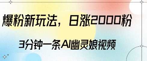 爆粉新玩法,3分钟一条AI幽灵娘视频,日涨2000粉丝,多种变现方式-轻创社项目网