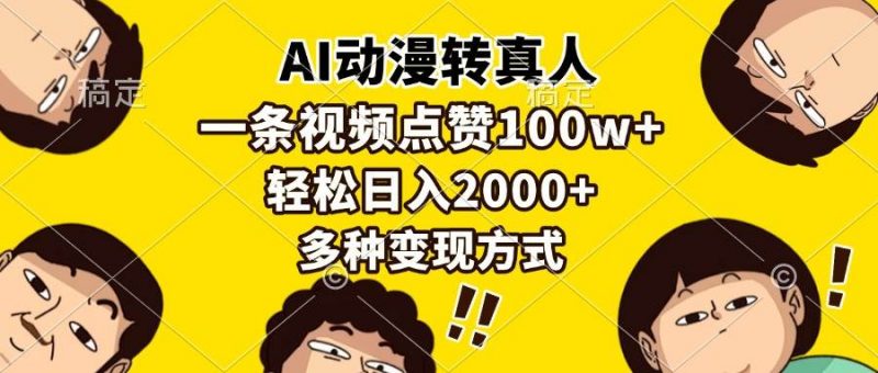 (13650期)AI动漫转真人,一条视频点赞100w+,日入2000+,多种变现方式-轻创社项目网