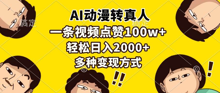 图片[1]-（13650期）AI动漫转真人，一条视频点赞100w+，日入2000+，多种变现方式